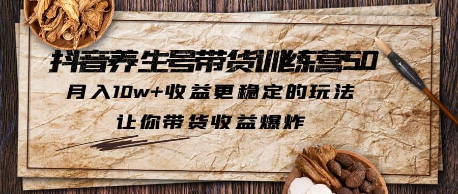 抖音养生号带货·训练营5.0 月入10w+稳定玩法 让你带货收益爆炸(更新)网创吧-网创项目资源站-副业项目-创业项目-搞钱项目网创吧
