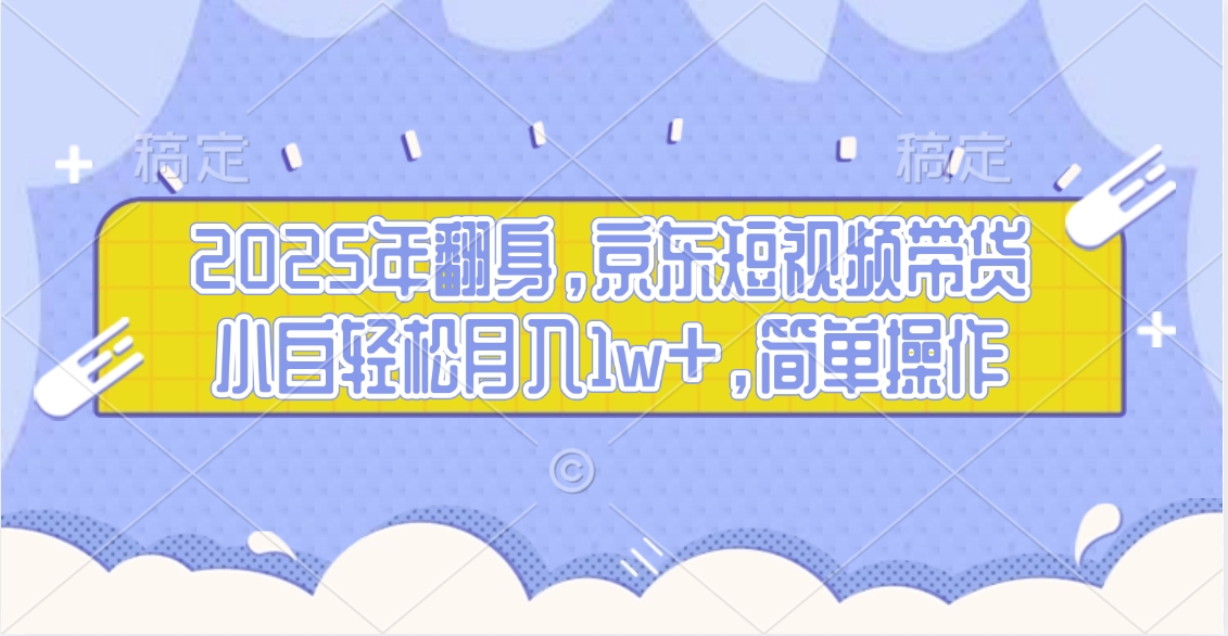 2025年翻身，京东短视频带货，小白轻松月入1w+，简单操作的项目网创吧-网创项目资源站-副业项目-创业项目-搞钱项目网创吧