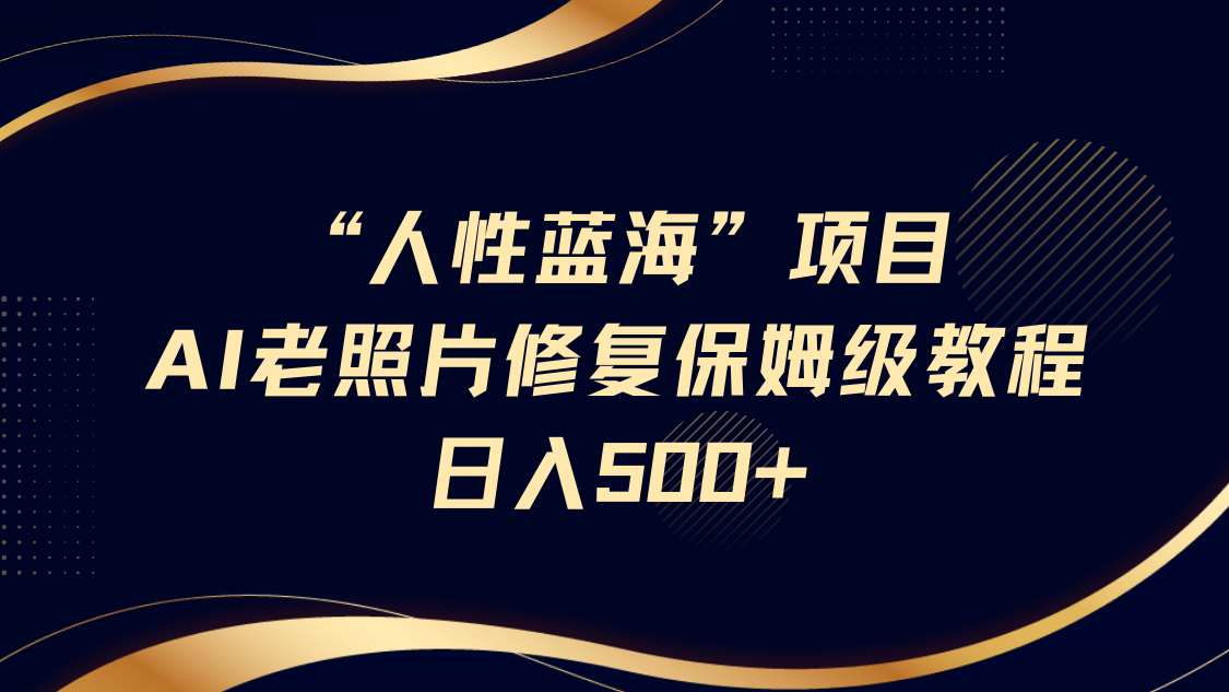 “人性蓝海”AI老照片修复项目保姆级教程，长期复购，轻松日入500+网创吧-网创项目资源站-副业项目-创业项目-搞钱项目网创吧